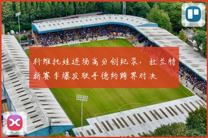 科维托娃连场高分创纪录,杜兰特新赛季爆发联手德约跨界对决