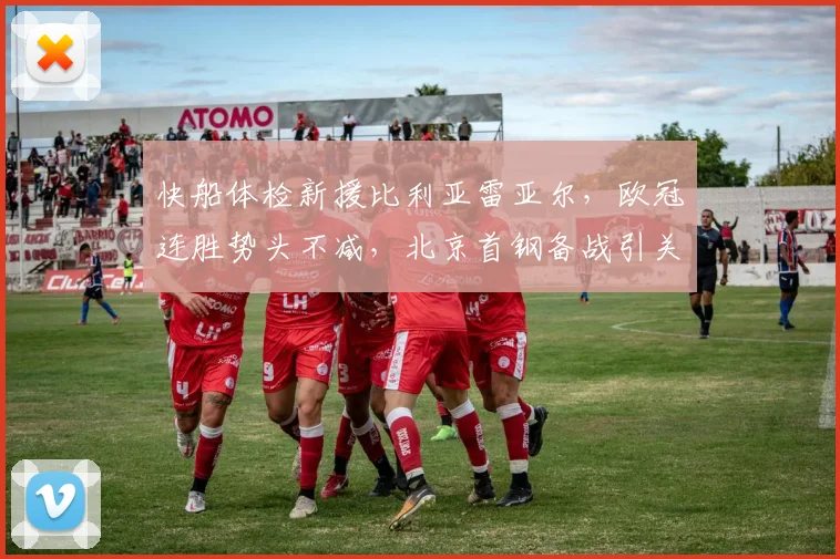 快船体检新援比利亚雷亚尔,欧冠连胜势头不减,北京首钢备战引关注 - 博万体育平台入口