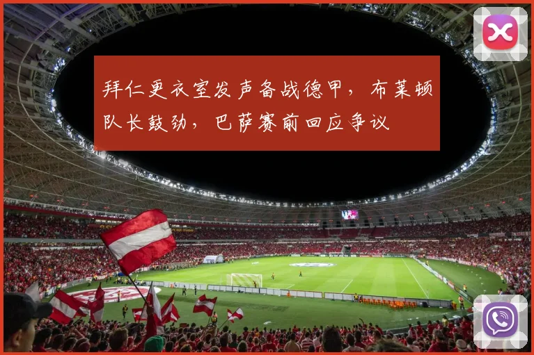 拜仁更衣室发声备战德甲,布莱顿队长鼓劲,巴萨赛前回应争议