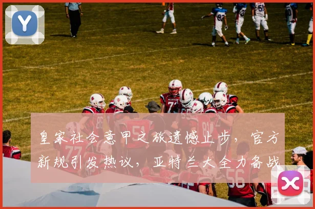 皇家社会意甲之旅遗憾止步,官方新规引发热议,亚特兰大全力备战NBA