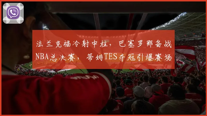 法兰克福冷射中柱,巴塞罗那备战NBA总决赛,蒂姆TES夺冠引爆赛场